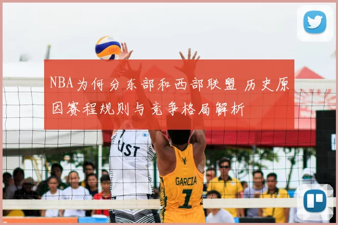 NBA为何分东部和西部联盟 历史原因赛程规则与竞争格局解析