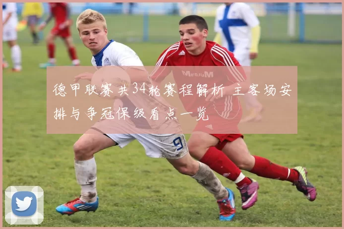 德甲联赛共34轮赛程解析 主客场安排与争冠保级看点一览