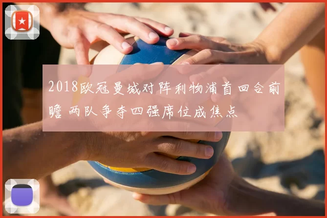 2018欧冠曼城对阵利物浦首回合前瞻 两队争夺四强席位成焦点