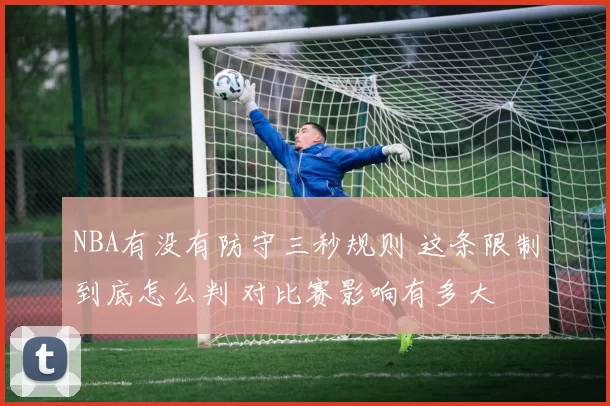 NBA有没有防守三秒规则 这条限制到底怎么判 对比赛影响有多大