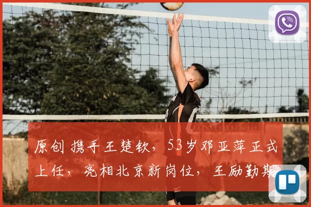 原创 携手王楚钦，53岁邓亚萍正式上任，亮相北京新岗位，王励勤期待
