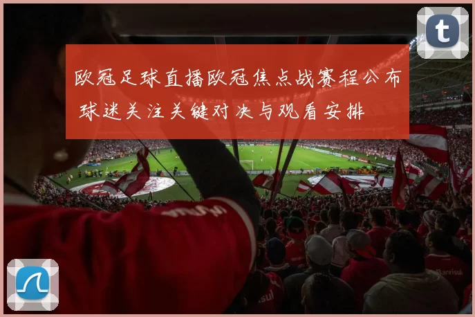 欧冠足球直播欧冠焦点战赛程公布 球迷关注关键对决与观看安排