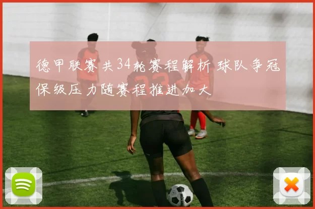 德甲联赛共34轮赛程解析 球队争冠保级压力随赛程推进加大