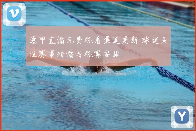 意甲直播免费观看渠道更新 球迷关注赛事转播与观赛安排