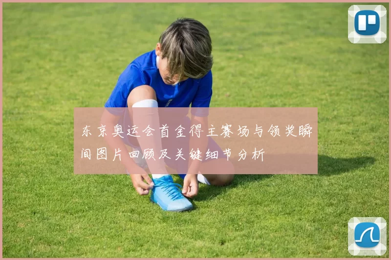 东京奥运会首金得主赛场与领奖瞬间图片回顾及关键细节分析