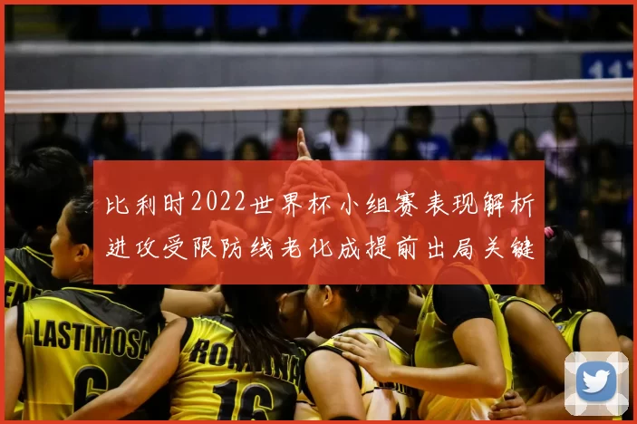 比利时2022世界杯小组赛表现解析进攻受限防线老化成提前出局关键