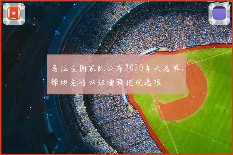 乌拉圭国家队公布2020年大名单，锋线老将回归增强进攻选项