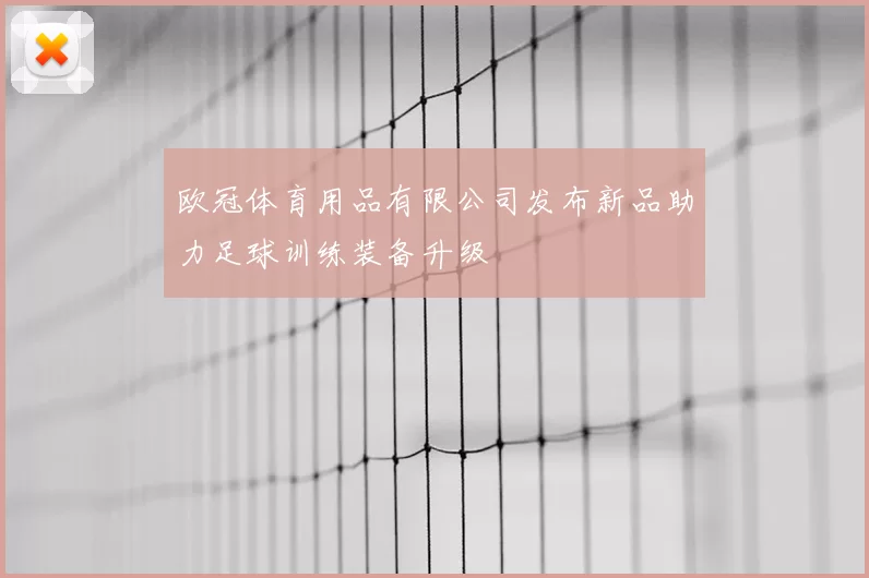 欧冠体育用品有限公司发布新品助力足球训练装备升级