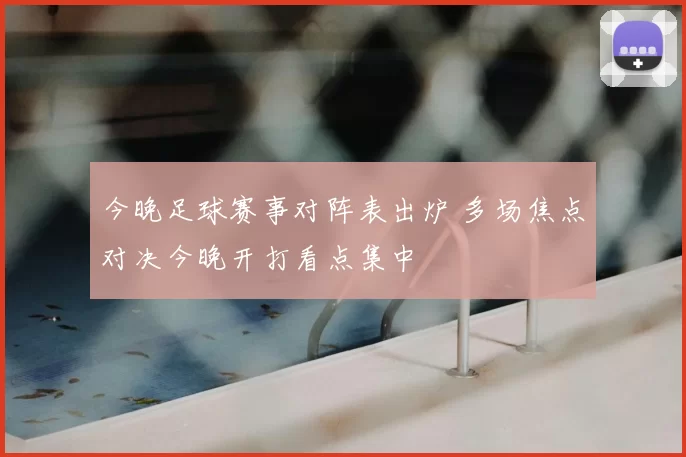 今晚足球赛事对阵表出炉 多场焦点对决今晚开打看点集中