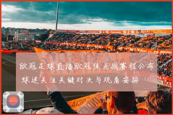 欧冠足球直播欧冠焦点战赛程公布 球迷关注关键对决与观看安排