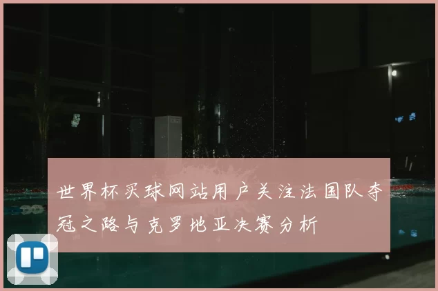 世界杯买球网站用户关注法国队夺冠之路与克罗地亚决赛分析