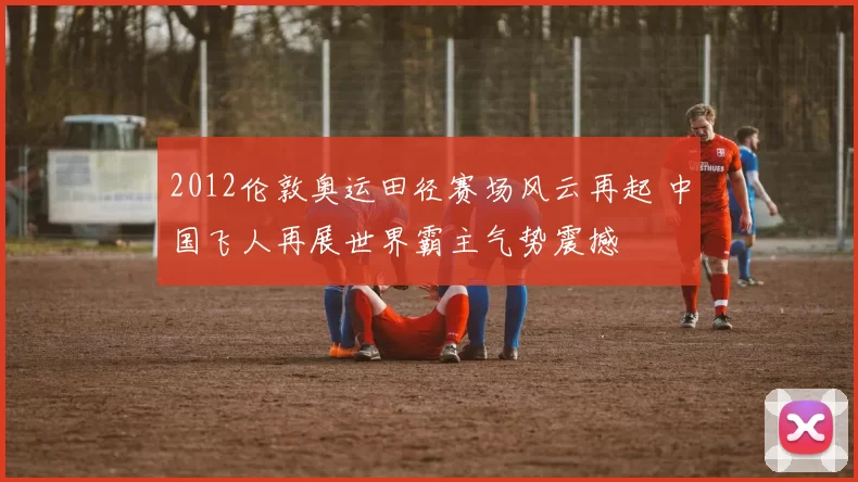 2012伦敦奥运田径赛场风云再起 中国飞人再展世界霸主气势震撼