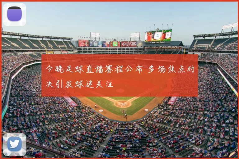 今晚足球直播赛程公布 多场焦点对决引发球迷关注