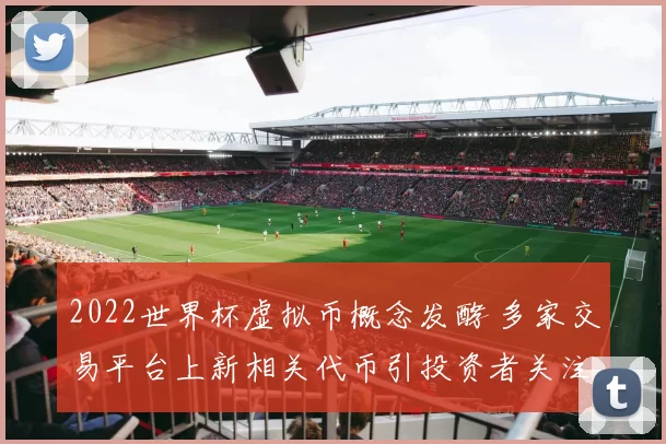 2022世界杯虚拟币概念发酵 多家交易平台上新相关代币引投资者关注