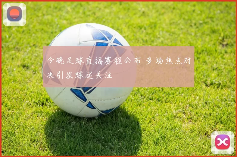 今晚足球直播赛程公布 多场焦点对决引发球迷关注