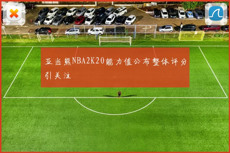 亚当熊NBA2K20能力值公布整体评分引关注