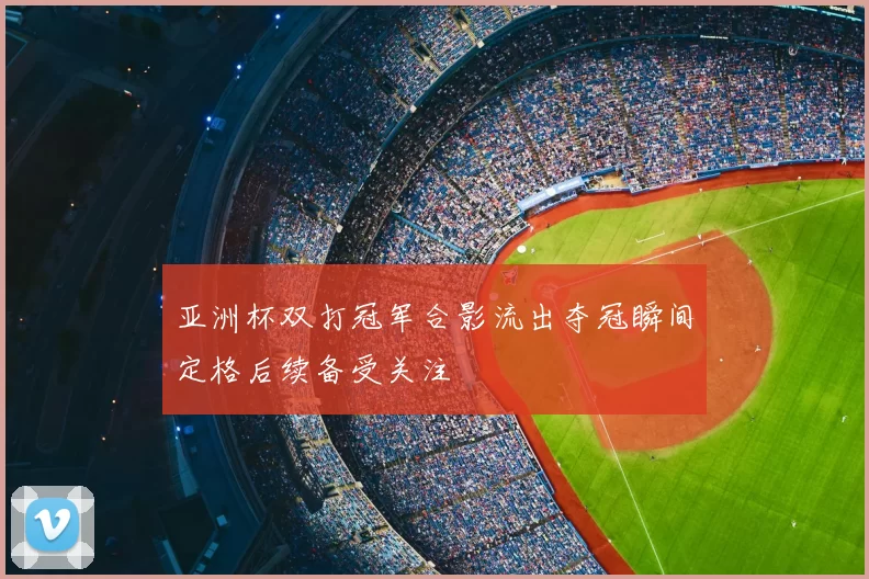 亚洲杯双打冠军合影流出夺冠瞬间定格后续备受关注