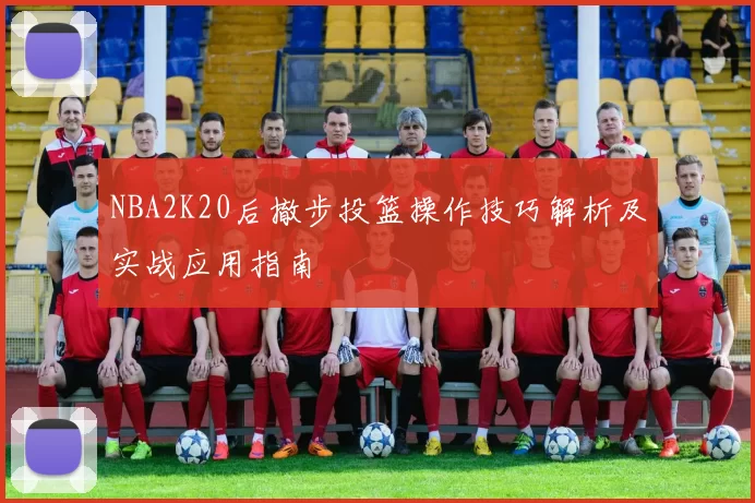 NBA2K20后撤步投篮操作技巧解析及实战应用指南