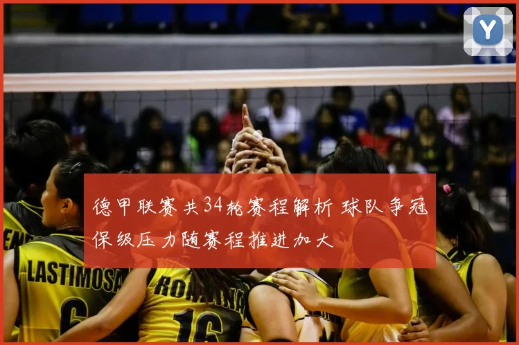 德甲联赛共34轮赛程解析 球队争冠保级压力随赛程推进加大