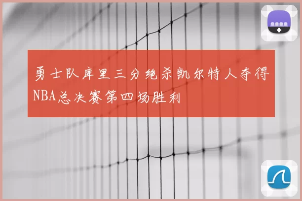 勇士队库里三分绝杀凯尔特人夺得NBA总决赛第四场胜利