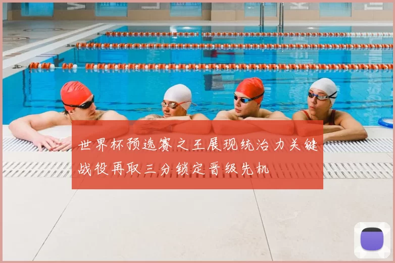 世界杯预选赛之王展现统治力关键战役再取三分锁定晋级先机