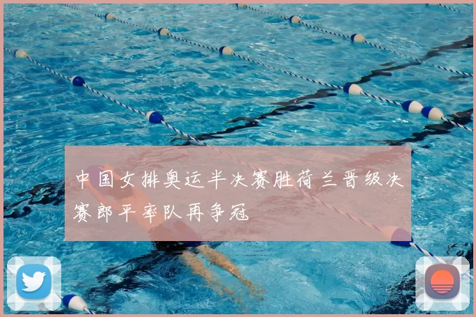 中国女排奥运半决赛胜荷兰晋级决赛郎平率队再争冠