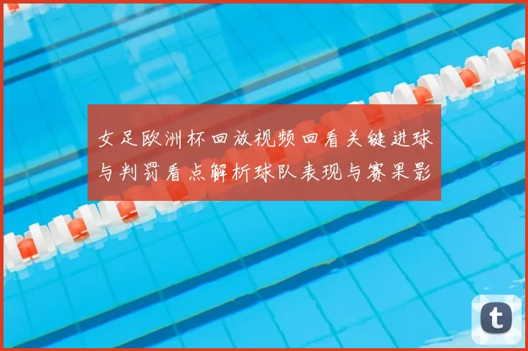 女足欧洲杯回放视频回看关键进球与判罚看点解析球队表现与赛果影响