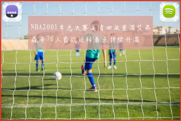 NBA2001年总决赛高清回放重温艾弗森率76人首战逆转看点持续升温