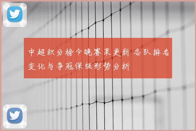 中超积分榜今晚赛果更新 各队排名变化与争冠保级形势分析