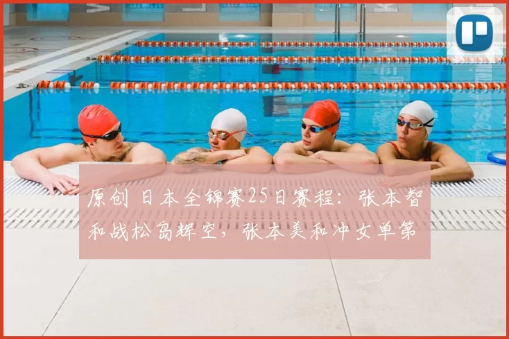 原创 日本全锦赛25日赛程：张本智和战松岛辉空，张本美和冲女单第二冠