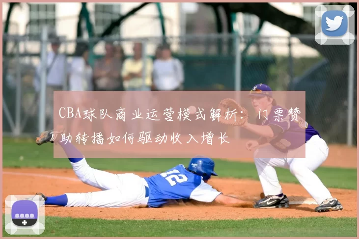 CBA球队商业运营模式解析：门票赞助转播如何驱动收入增长