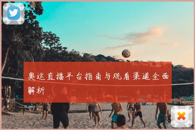 奥运直播平台指南与观看渠道全面解析