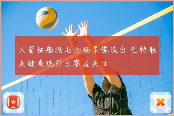 火箭快船抢七全场录像流出 巴特勒关键表现引出赛后关注