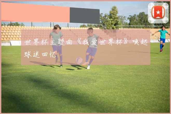 世界杯主题曲《我爱世界杯》唤起球迷回忆