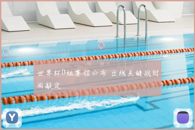 世界杯D组赛程公布 出线关键战时间敲定