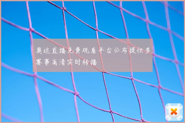 奥运直播免费观看平台公布提供多赛事高清实时转播