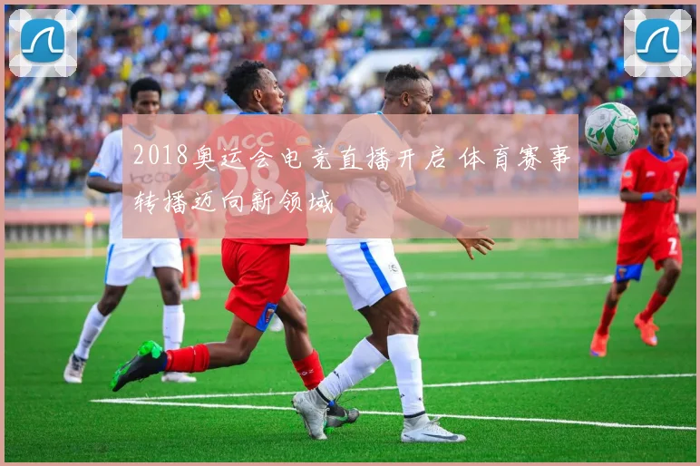 2018奥运会电竞直播开启 体育赛事转播迈向新领域