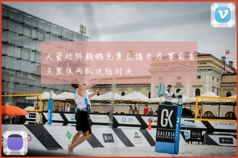 火箭对阵鹈鹕免费直播开启 赛前看点聚焦两队攻防对决