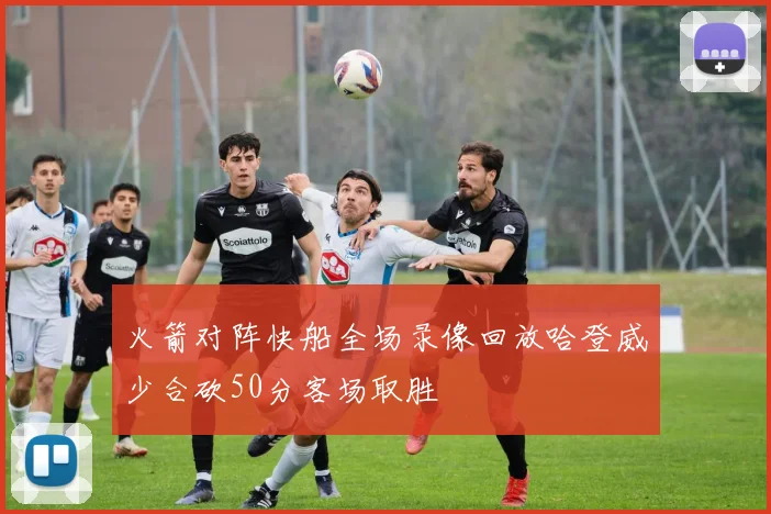 火箭对阵快船全场录像回放哈登威少合砍50分客场取胜
